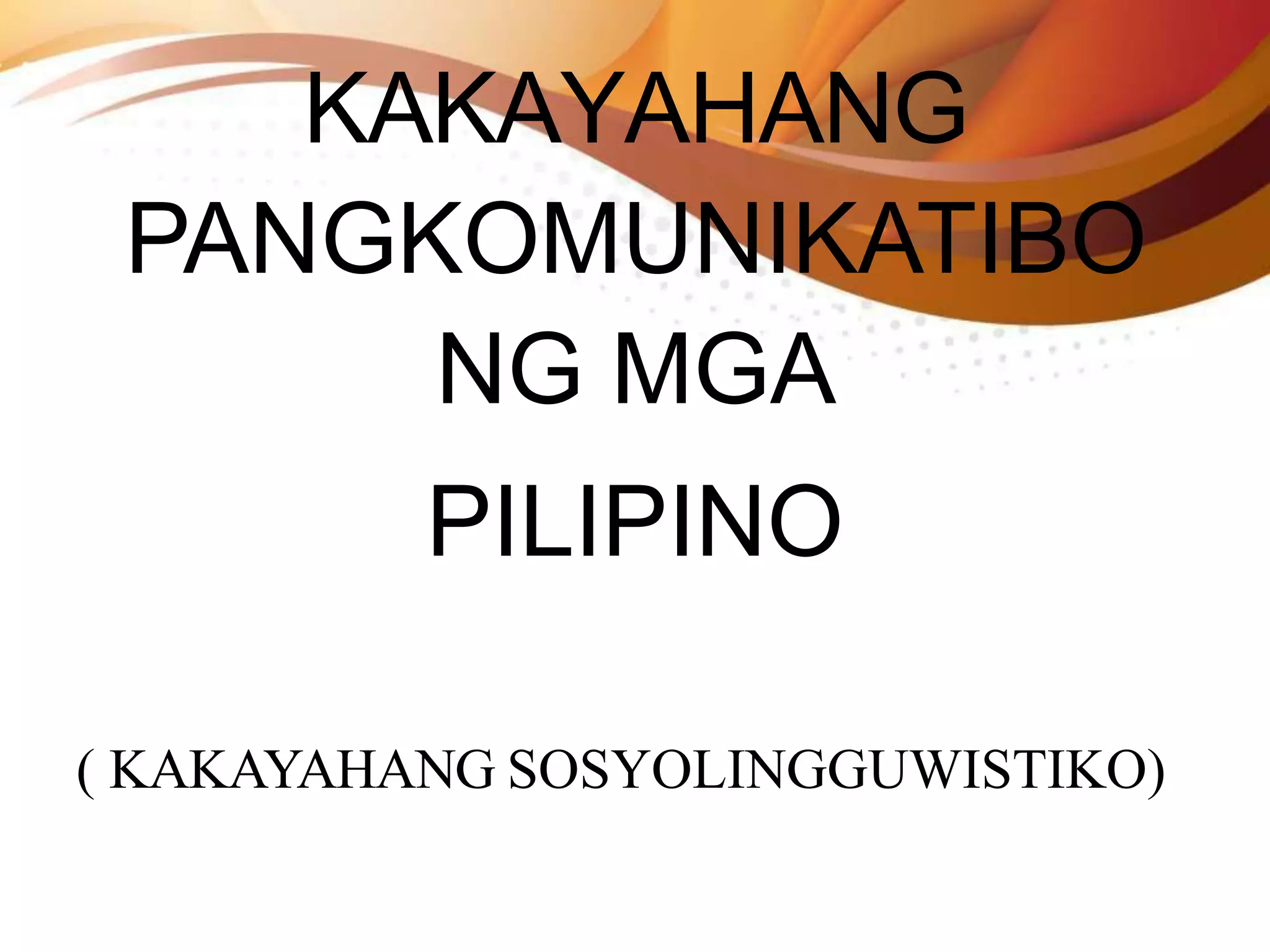 KAKAYAHANG
PANGKOMUNIKATIBO
NG MGA
PILIPINO
( KAKAYAHANG SOSYOLINGGUWISTIKO)
 