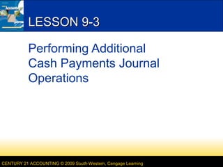 LESSON 9-3
Performing Additional
Cash Payments Journal
Operations

CENTURY 21 ACCOUNTING © 2009 South-Western, Cengage Learning

 