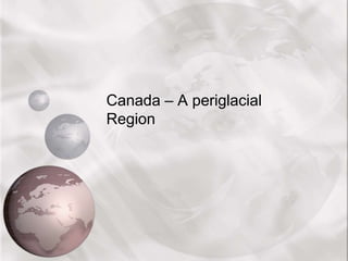 Canada – A periglacial
Region
 