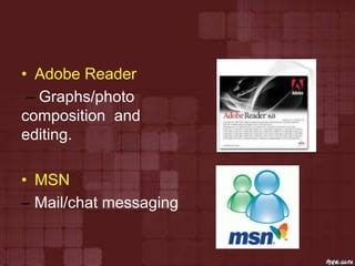 • Adobe Reader
– Graphs/photo
composition and
editing.
• MSN
– Mail/chat messaging
 