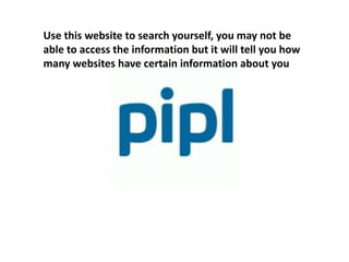 Use this website to search yourself, you may not be
able to access the information but it will tell you how
many websites have certain information about you
 