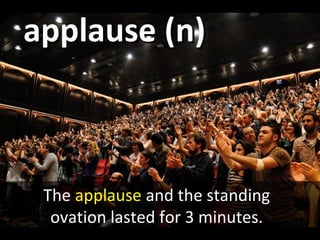 applause (n)applause (n)
The applause and the standing
ovation lasted for 3 minutes.
 