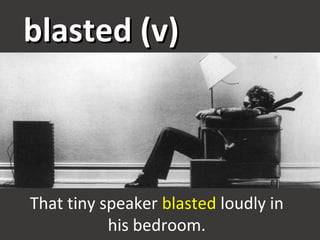 blasted (v)blasted (v)
That tiny speaker blasted loudly in
his bedroom.
 