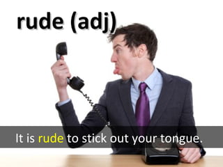 rude (adj)rude (adj)
It is rude to stick out your tongue.
 