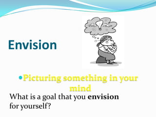 EnvisionPicturing something in your mindWhat is a goal that you envision for yourself?