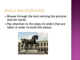 Build BackgroundBrowse through the text noticing the pictures and the words.Pay attention to the steps (in order) that are taken in order to build this statue.