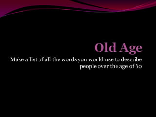 Make a list of all the words you would use to describe
people over the age of 60

 