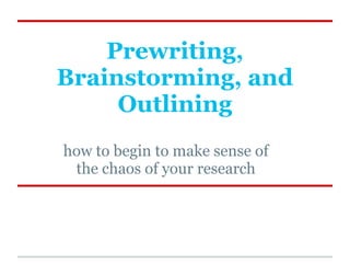 Prewriting,
Brainstorming, and
     Outlining
how to begin to make sense of
 the chaos of your research
 