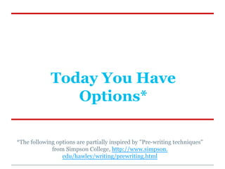 Today You Have
Options*
*The following options are partially inspired by "Pre-writing techniques"
from Simpson College, ht...