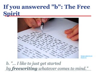 If you answered "b": The Free
Spirit

Image: jjpacres on
Flickr CC

b. "... I like to just get started
by freewriting what...