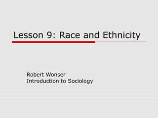 Lesson 9: Race and Ethnicity



  Robert Wonser
  Introduction to Sociology
 