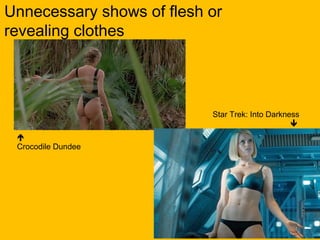Unnecessary shows of flesh or
revealing clothes

Star Trek: Into Darkness


Crocodile Dundee

 