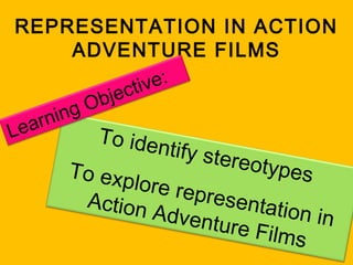 REPRESENTATION IN ACTION
ADVENTURE FILMS
e:
ctiv
bje
gO
rnin
ea
L
To

identify

stereo

types
To e x p
lore re
presen
A c ...