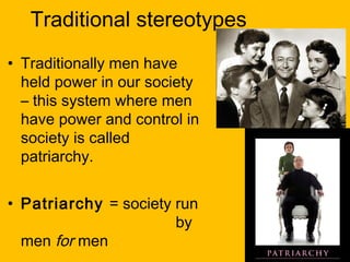 Traditional stereotypes
• Traditionally men have
held power in our society
– this system where men
have power and control ...