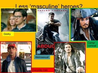 Less ‘masculine’ heroes?

Geeky

Camp/
comical

Metrosexual

Everyday man

 