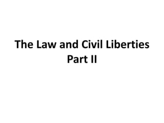 The Law and Civil Liberties
         Part II
 