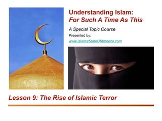 Understanding Islam: For Such A Time As This
The Rise of Islamic Terror 1
A Special Topic Course
Presented by:
www.IslamicStateOfAmerica.com
Understanding Islam:
For Such A Time As This
Lesson 9: The Rise of Islamic Terror
 