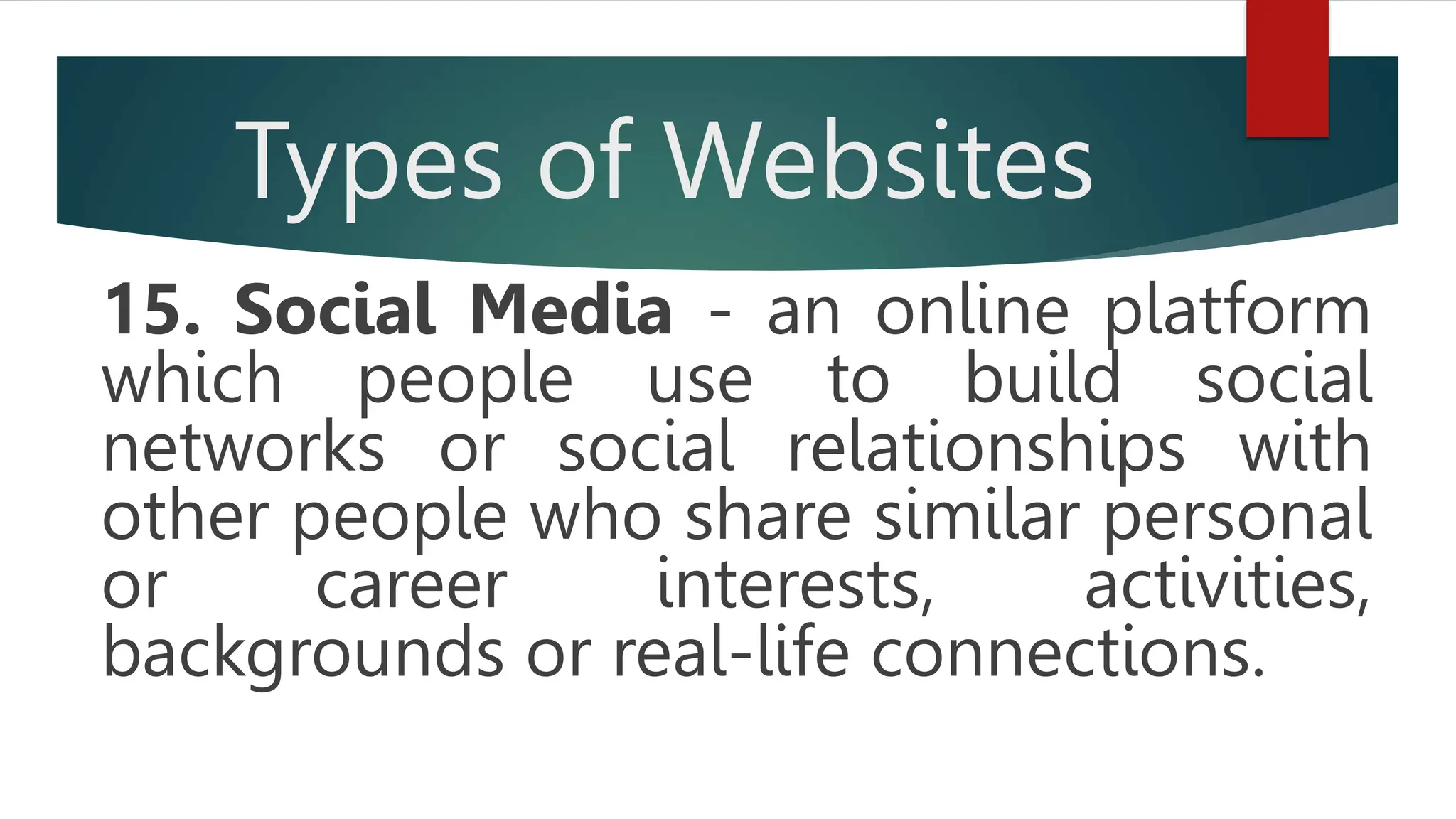 Types of Websites
15. Social Media - an online platform
which people use to build social
networks or social relationships with
other people who share similar personal
or career interests, activities,
backgrounds or real-life connections.
 