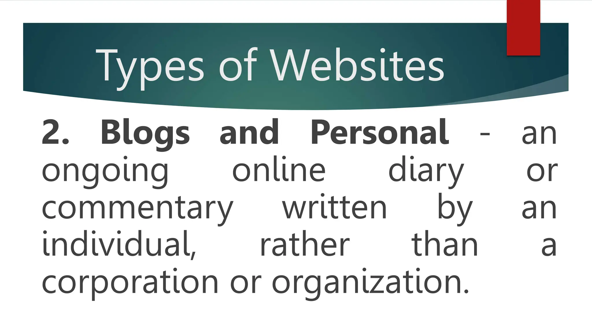 Types of Websites
2. Blogs and Personal - an
ongoing online diary or
commentary written by an
individual, rather than a
corporation or organization.
 