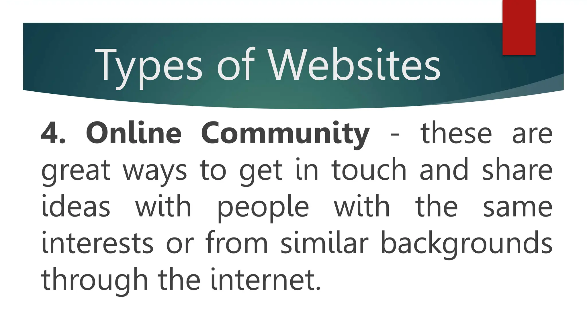 Types of Websites
4. Online Community - these are
great ways to get in touch and share
ideas with people with the same
interests or from similar backgrounds
through the internet.
 