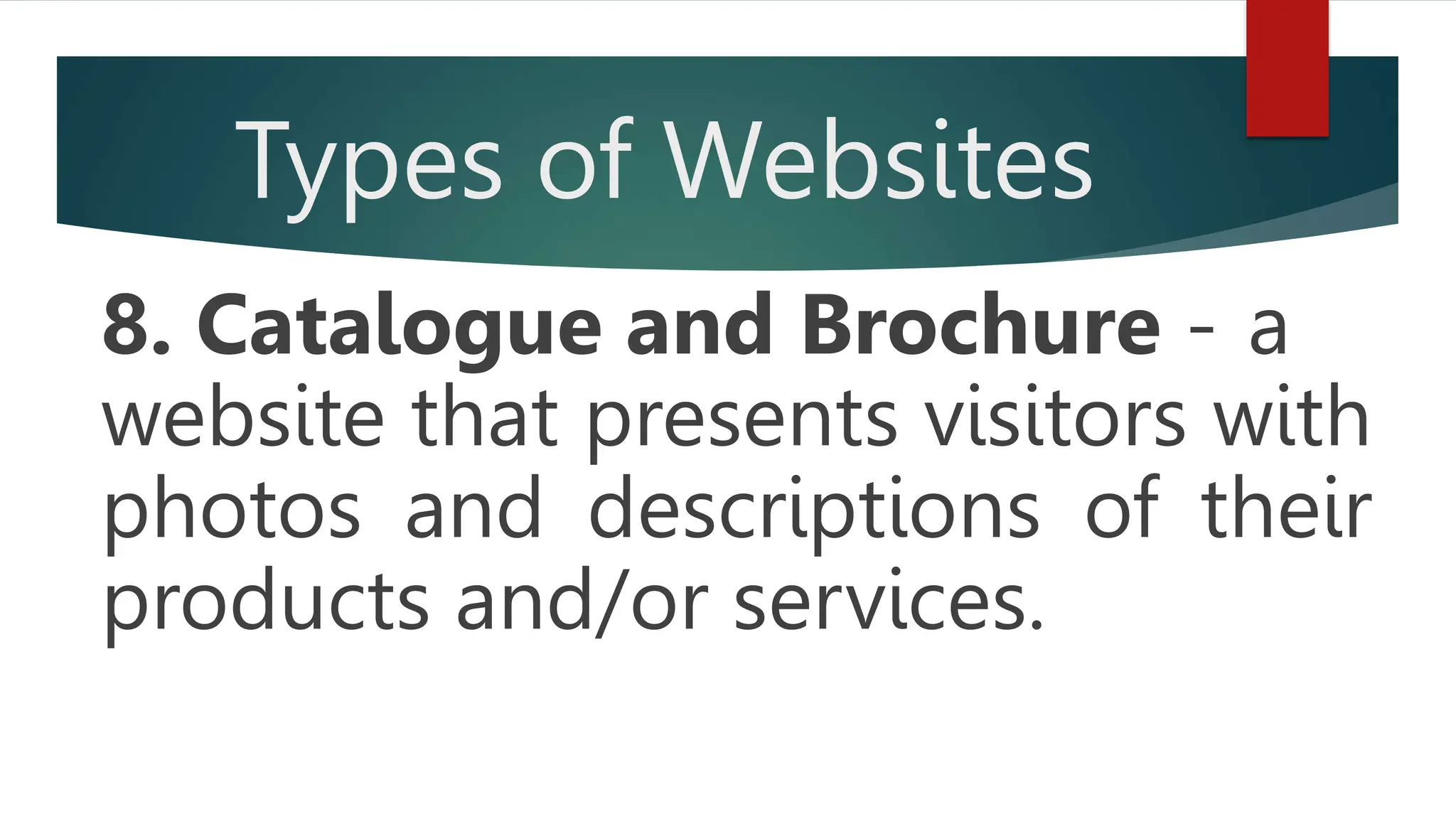 Types of Websites
8. Catalogue and Brochure - a
website that presents visitors with
photos and descriptions of their
products and/or services.
 