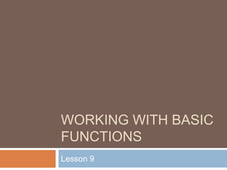 Working with basic functions ,[object Object],Lesson 9,[object Object]