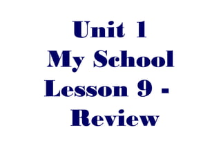 Unit 1
My School
Lesson 9 -
  Review
 