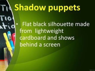 Shadow puppets
• Flat black silhouette made
from lightweight
cardboard and shows
behind a screen
 