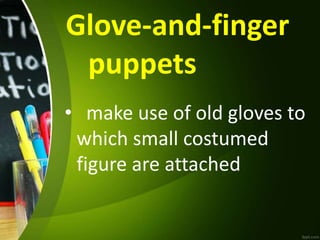 Glove-and-finger
puppets
• make use of old gloves to
which small costumed
figure are attached
 