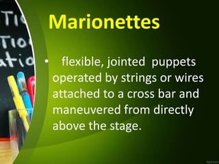 Marionettes
• flexible, jointed puppets
operated by strings or wires
attached to a cross bar and
maneuvered from directly
above the stage.
 