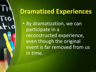 Dramatized Experiences
• By dramatization, we can
participate in a
reconstructed experience,
even though the original
event is far removed from us
in time.
 