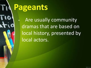 Pageants
• Are usually community
dramas that are based on
local history, presented by
local actors.
 