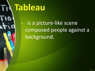 Tableau
• is a picture-like scene
composed people against a
background.
 