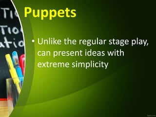 Puppets
• Unlike the regular stage play,
can present ideas with
extreme simplicity
 