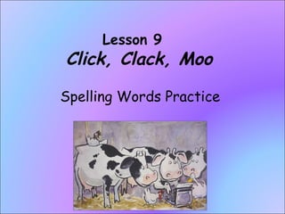 Lesson 9    Click, Clack, Moo Spelling Words Practice 