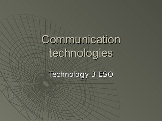 Communication
technologies
Technology 3 ESO

 