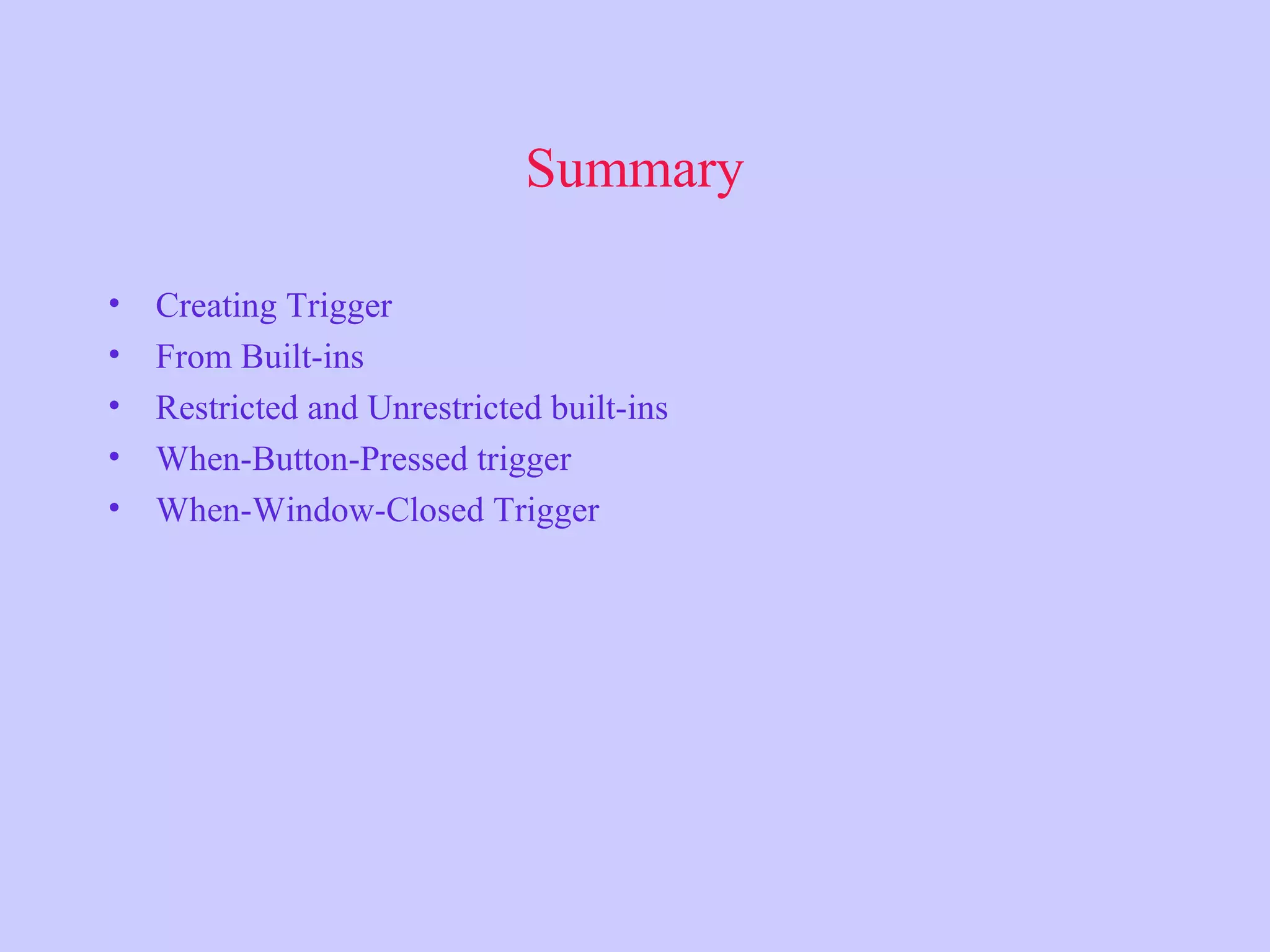 Summary
• Creating Trigger
• From Built-ins
• Restricted and Unrestricted built-ins
• When-Button-Pressed trigger
• When-Window-Closed Trigger
 