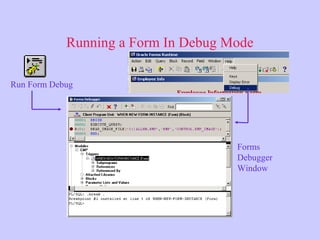Running a Form In Debug Mode
Forms
Debugger
Window
Run Form Debug
 