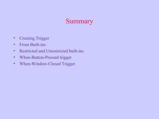 Summary
• Creating Trigger
• From Built-ins
• Restricted and Unrestricted built-ins
• When-Button-Pressed trigger
• When-Window-Closed Trigger
 