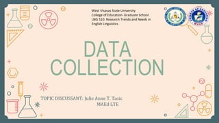 DATA
COLLECTION
TOPIC DISCUSSANT: Julie Anne T. Tasic
MAEd LTE
West Visayas State University
College of Education- Graduate School
LNG 510: Research Trends and Needs in
English Linguistics
 