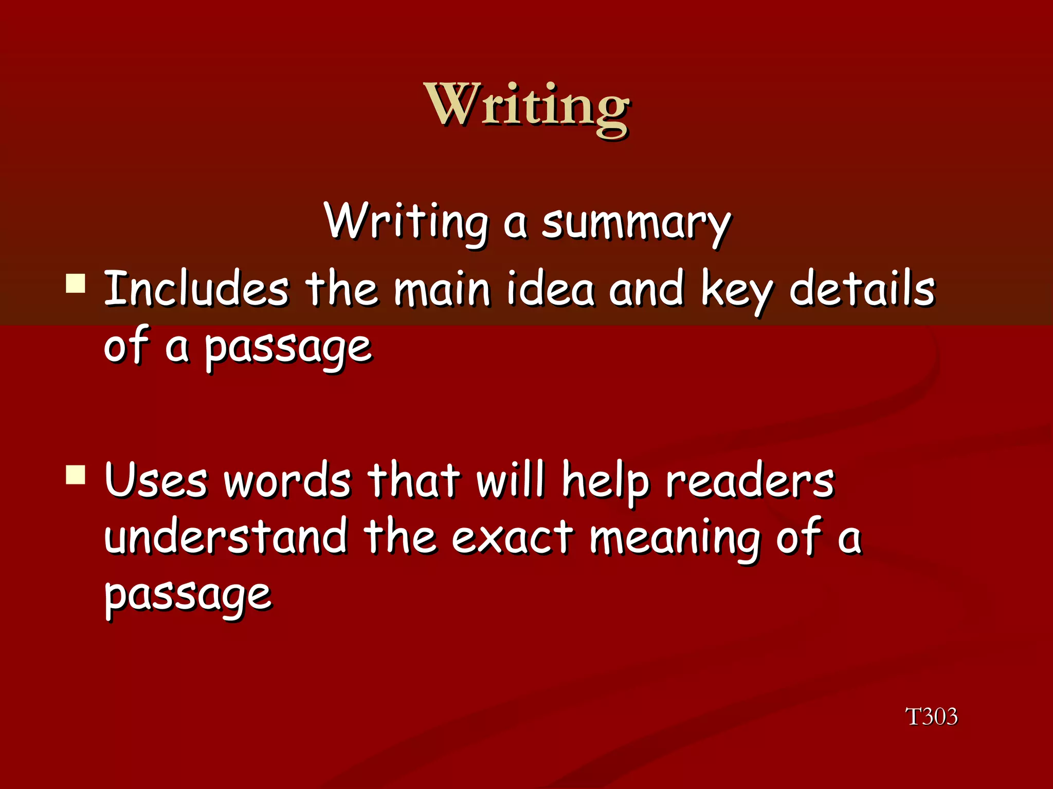 WWrriittiinngg 
WWrriittiinngg aa ssuummmmaarryy 
 IInncclluuddeess tthhee mmaaiinn iiddeeaa aanndd kkeeyy ddeettaaiillss 
ooff aa ppaassssaaggee 
 UUsseess wwoorrddss tthhaatt wwiillll hheellpp rreeaaddeerrss 
uunnddeerrssttaanndd tthhee eexxaacctt mmeeaanniinngg ooff aa 
ppaassssaaggee 
TT330033 
 