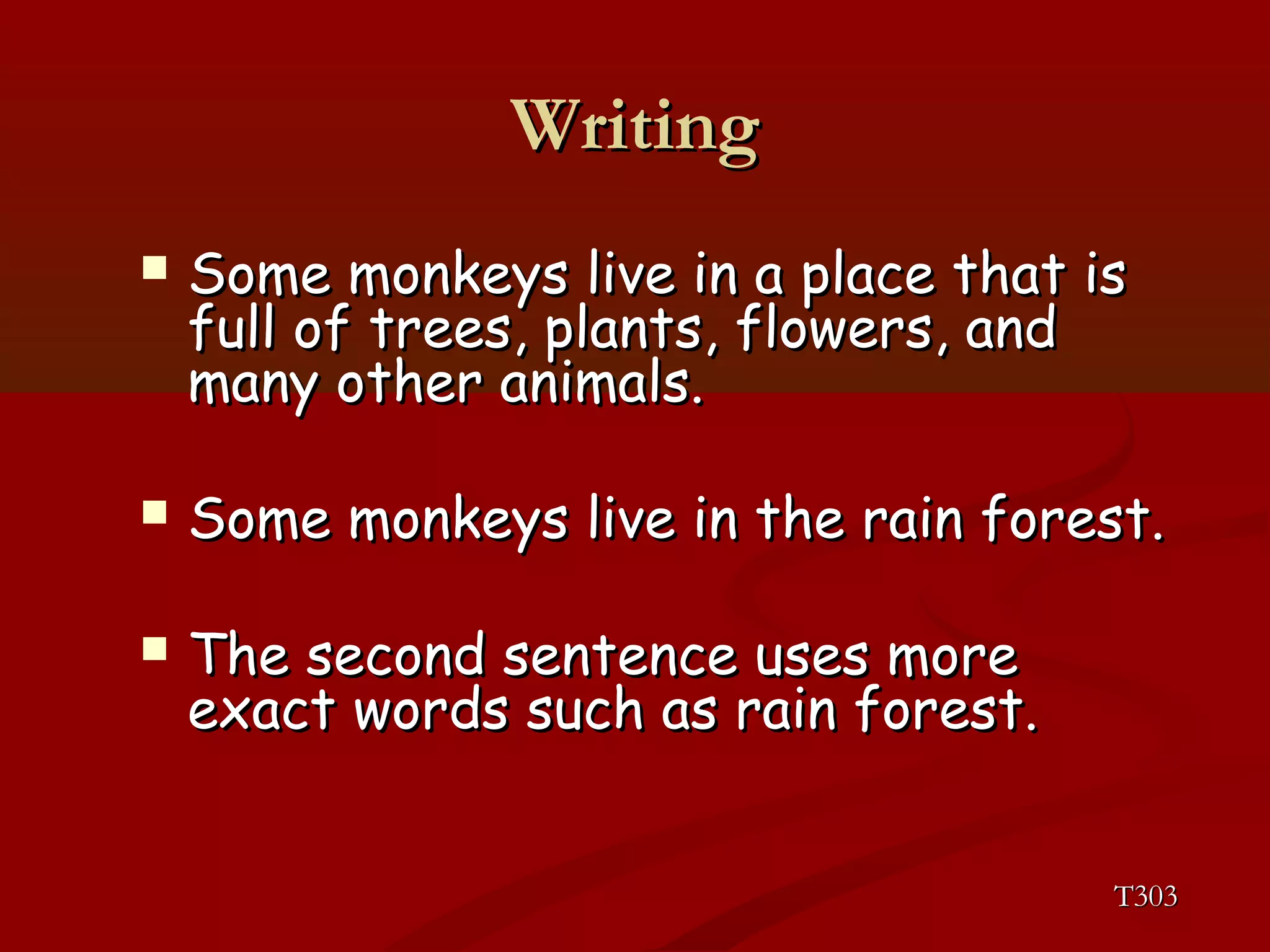 WWrriittiinngg 
 SSoommee mmoonnkkeeyyss lliivvee iinn aa ppllaaccee tthhaatt iiss 
ffuullll ooff ttrreeeess,, ppllaannttss,, fflloowweerrss,, aanndd 
mmaannyy ootthheerr aanniimmaallss.. 
 SSoommee mmoonnkkeeyyss lliivvee iinn tthhee rraaiinn ffoorreesstt.. 
 TThhee sseeccoonndd sseenntteennccee uusseess mmoorree 
eexxaacctt wwoorrddss ssuucchh aass rraaiinn ffoorreesstt.. 
TT330033 
 