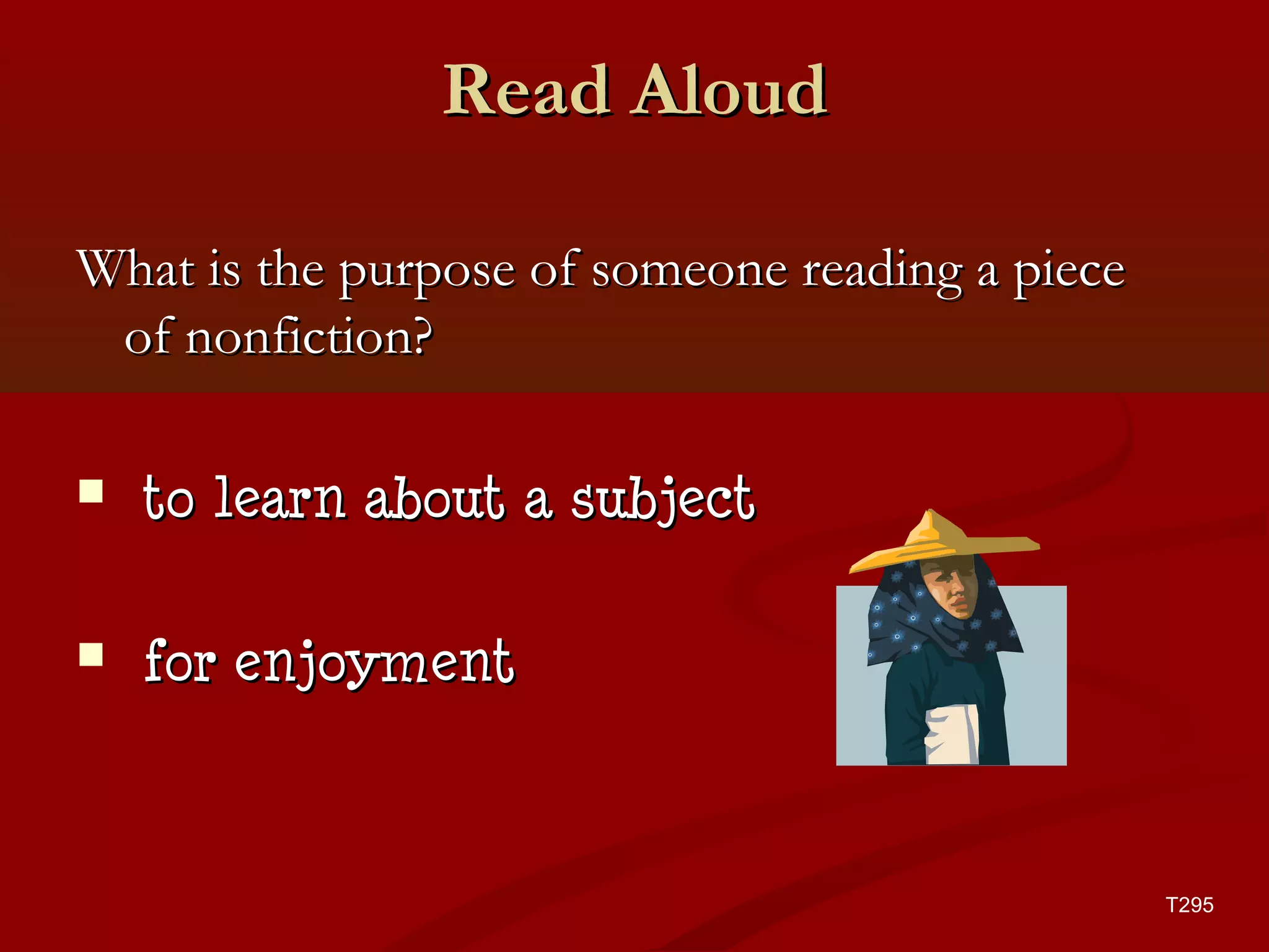 RReeaadd AAlloouudd 
T295 
WWhhaatt iiss tthhee ppuurrppoossee ooff ssoommeeoonnee rreeaaddiinngg aa ppiieeccee 
ooff nnoonnffiiccttiioonn?? 
 ttoo lleeaarrnn aabboouutt aa ssuubbjjeecctt 
 ffoorr eennjjooyymmeenntt 
 