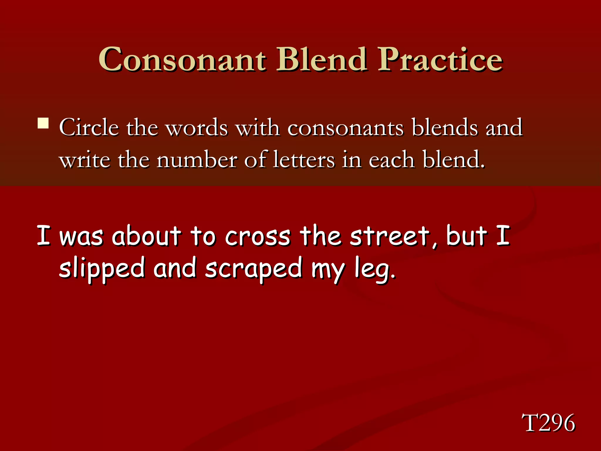 CCoonnssoonnaanntt BBlleenndd PPrraaccttiiccee 
 CCiirrccllee tthhee wwoorrddss wwiitthh ccoonnssoonnaannttss bblleennddss aanndd 
wwrriittee tthhee nnuummbbeerr ooff lleetttteerrss iinn eeaacchh bblleenndd.. 
II wwaass aabboouutt ttoo ccrroossss tthhee ssttrreeeett,, bbuutt II 
sslliippppeedd aanndd ssccrraappeedd mmyy lleegg.. 
TT229966 
 