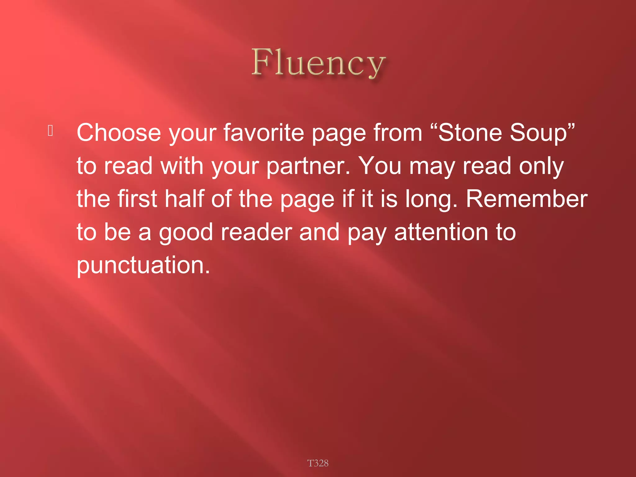  Choose your favorite page from “Stone Soup” 
to read with your partner. You may read only 
the first half of the page if it is long. Remember 
to be a good reader and pay attention to 
punctuation. 
T328 
 