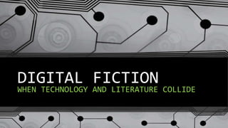 DIGITAL FICTION
WHEN TECHNOLOGY AND LITERATURE COLLIDE
 