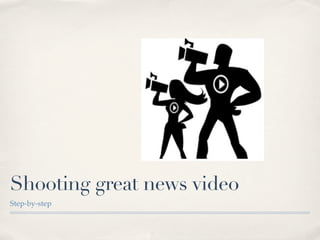 Shooting great news video
Step-by-step
 