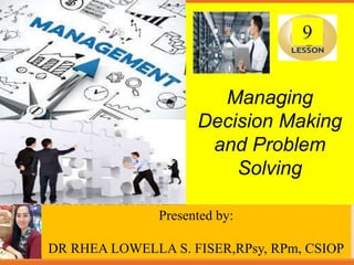 Slide content created by Joseph B. Mosca, Monmouth University.
Copyright © Houghton Mifflin Company. All rights reserved.
Managing
Decision Making
and Problem
Solving
Presented by:
DR RHEA LOWELLA S. FISER,RPsy, RPm, CSIOP
9
 
