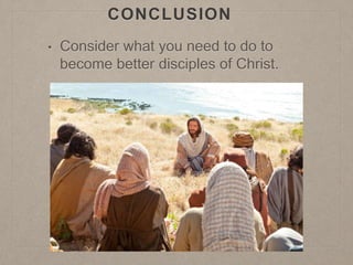CONCLUSION
• Consider what you need to do to
become better disciples of Christ.
 