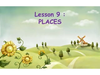 Lesson 9 :
 PLACES
 
